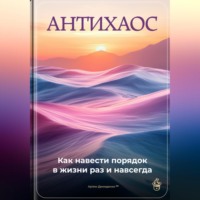 Артем Демиденко. Антихаос: Как навести порядок в жизни раз и навсегда