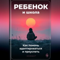 Артем Демиденко. Ребенок и школа: Как помочь адаптироваться и преуспеть