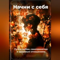 . Начни с себя: Путь к любви, самопринятию и здоровым отношениям