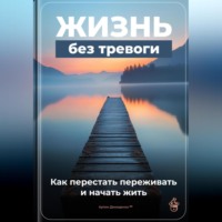 Артем Демиденко. Жизнь без тревоги: Как перестать переживать и начать жить