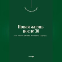 . Новая жизнь после 30. Как начать заново и строить будущее
