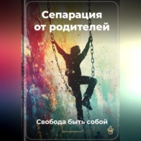 . Сепарация от родителей: Свобода быть собой