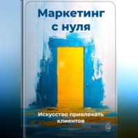 Артем Демиденко. Маркетинг с нуля: Искусство привлекать клиентов