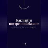 . Как найти внутренний баланс. Как не потерять себя в мире ожиданий