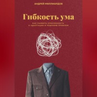 . Гибкость ума. Как развить способность к адаптации и решению проблем