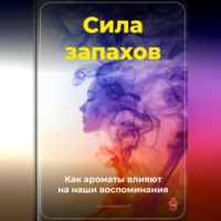 Артем Демиденко. Сила запахов: Как ароматы влияют на наши воспоминания