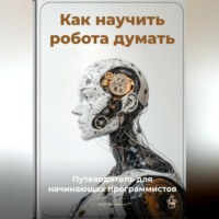 Артем Демиденко. Как научить робота думать: Путеводитель для начинающих программистов