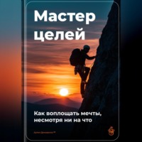 Артем Демиденко. Мастер целей: Как воплощать мечты, несмотря ни на что