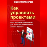 . Как управлять проектами. Практическое руководство для успешного завершения любого проекта