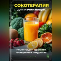 Артем Демиденко. Сокотерапия для начинающих: Рецепты для здоровья, очищения и похудения