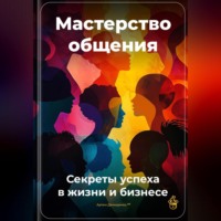 Артем Демиденко. Мастерство общения: Секреты успеха в жизни и бизнесе
