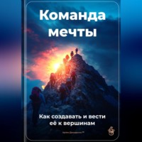 Артем Демиденко. Команда мечты: Как создавать и вести её к вершинам
