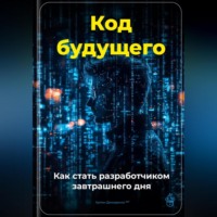 Артем Демиденко. Код будущего: Как стать разработчиком завтрашнего дня
