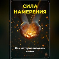 Артем Демиденко. Сила намерения: Как материализовать мечты