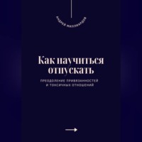 Андрей Миллиардов. Как научиться отпускать. Преодоление привязанностей и токсичных отношений
