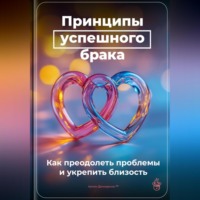 . Принципы успешного брака: Как преодолеть проблемы и укрепить близость