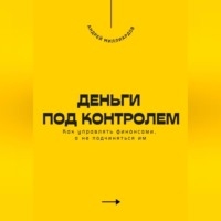. Деньги под контролем. Как управлять финансами, а не подчиняться им