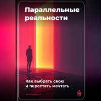 . Параллельные реальности: Как выбрать свою и перестать мечтать