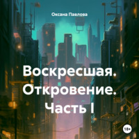Оксана Павлова. Воскресшая. Откровение. Часть I