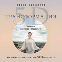 Дарья Каболова. Трансформация 5D. Практики исцеления и процветания