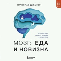 Вячеслав Альбертович Дубынин. Мозг: еда и новизна. Почему нас тянет к новому и вкусному