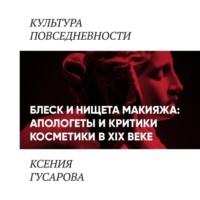 Ксения Гусарова. Блеск и нищета макияжа: апологеты и критики косметики в 19 веке