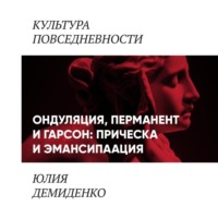 Юлия Демиденко. Ондуляция, перманент и гарсон: прическа и эмансипация (женские прически 1900-1920-х)
