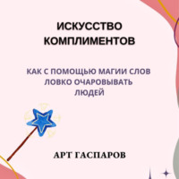 Арт Гаспаров. Искусство комплиментов: как с помощью магии слов ловко очаровывать людей