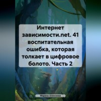 . Интернет зависимости.net. 41 воспитательная ошибка, которая толкает в цифровое болото. Часть 2