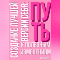 Александра У.. Создание лучшей версии себя: Путь к полезным изменениям.