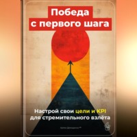 Артем Демиденко. Победа с первого шага: Настрой свои цели и KPI для стремительного взлёта