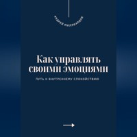 . Как управлять своими эмоциями. Путь к внутреннему спокойствию