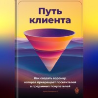 Артем Демиденко. Путь клиента: Как создать воронку, которая превращает посетителей в преданных покупателей