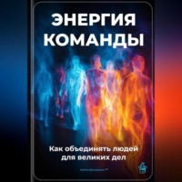 Артем Демиденко. Энергия команды: Как объединять людей для великих дел