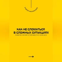 . Как не сломаться в сложных ситуациях. Развитие личной устойчивости и силы духа