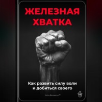 Артем Демиденко. Железная хватка: Как развить силу воли и добиться своего
