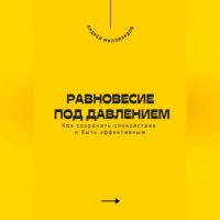 . Равновесие под давлением. Как сохранять спокойствие и быть эффективным