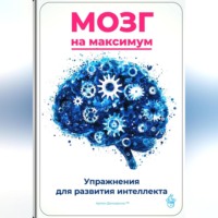 . Мозг на максимум: Упражнения для развития интеллекта