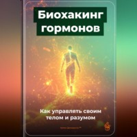 . Биохакинг гормонов: Как управлять своим телом и разумом