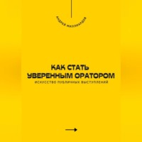 . Как стать уверенным оратором. Искусство публичных выступлений
