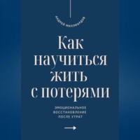 . Как научиться жить с потерями. Эмоциональное восстановление после утрат