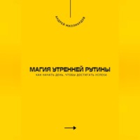 . Магия утренней рутины. Как начать день, чтобы достигать успеха