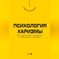 Андрей Миллиардов. Психология харизмы. Как притягивать внимание и завоевывать доверие