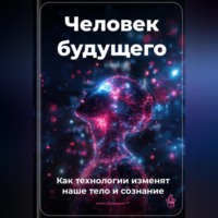 Артем Демиденко. Человек будущего: Как технологии изменят наше тело и сознание