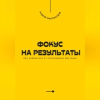 Андрей Миллиардов. Фокус на результаты. Как избавиться от отвлекающих факторов