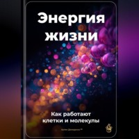 Артем Демиденко. Энергия жизни: Как работают клетки и молекулы