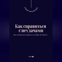 . Как справиться с неудачами. Как научиться падать и снова вставать