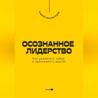 . Осознанное лидерство. Как управлять собой и вдохновлять других
