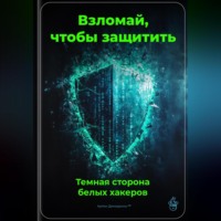 Артем Демиденко. Взломай, чтобы защитить: Темная сторона белых хакеров