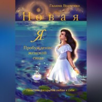 . Новая Я: Пробуждение женской силы /Практики раскрытия любви к себе/